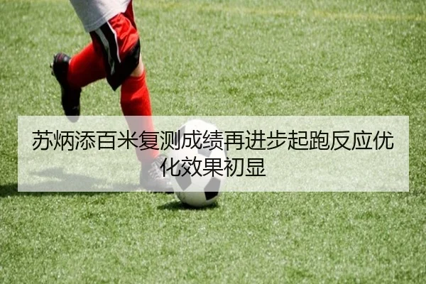 苏炳添百米复测成绩再进步起跑反应优化效果初显